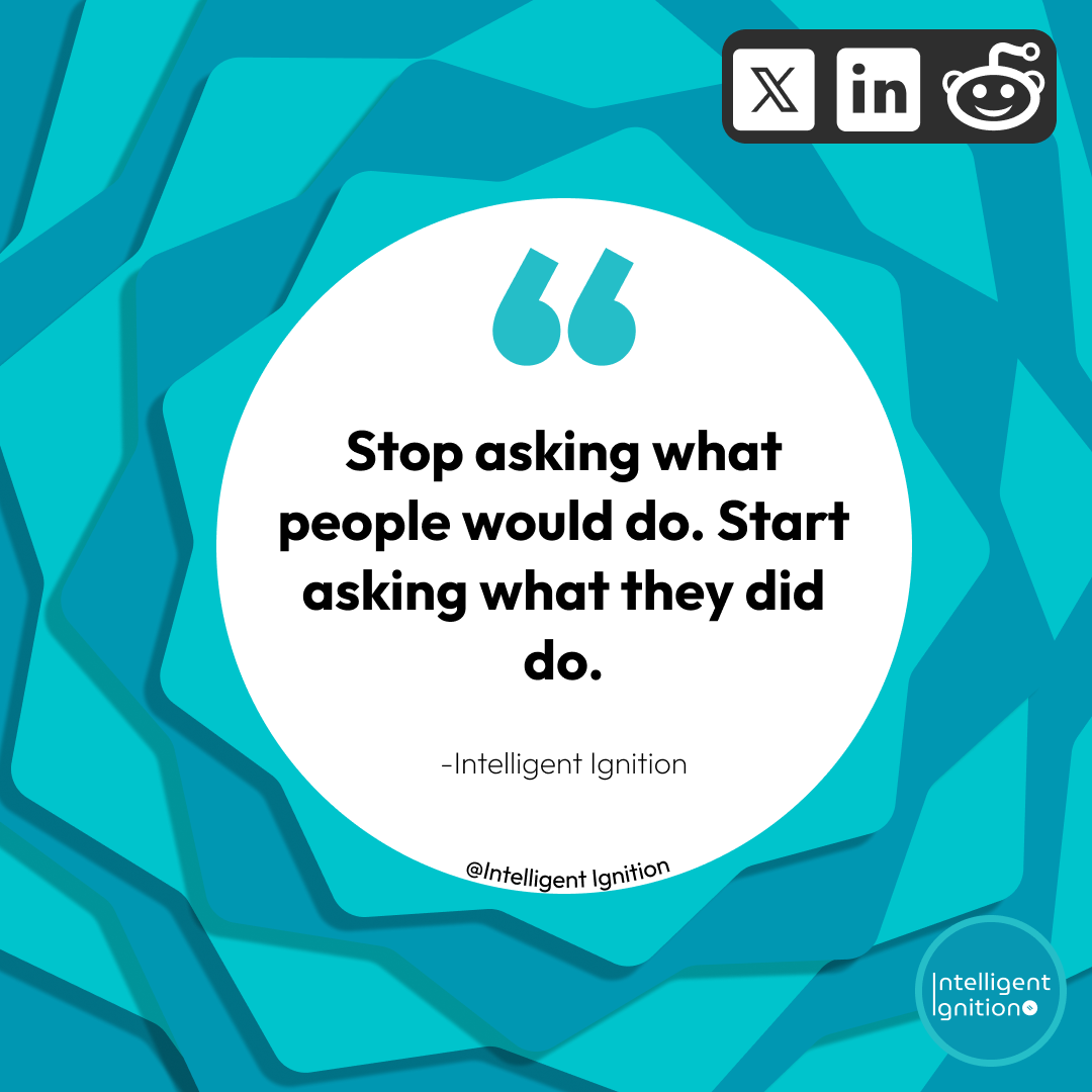 Stop asking what people would do. Start asking what they did do. &mdash; Intelligent Ignition